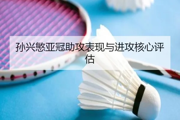 孙兴慜亚冠助攻表现与进攻核心评估